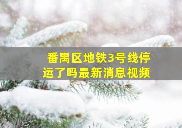 番禺区地铁3号线停运了吗最新消息视频