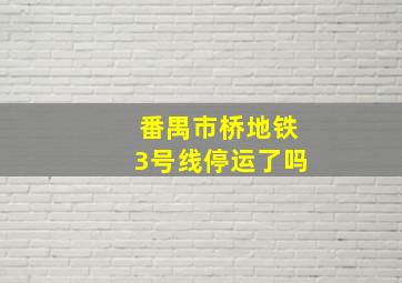 番禺市桥地铁3号线停运了吗