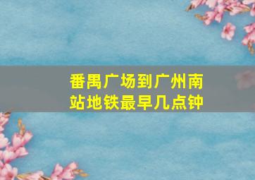 番禺广场到广州南站地铁最早几点钟