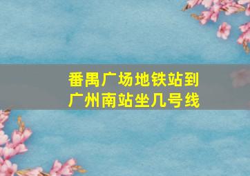 番禺广场地铁站到广州南站坐几号线