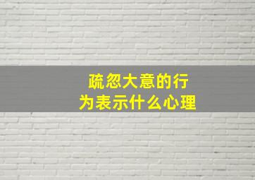 疏忽大意的行为表示什么心理