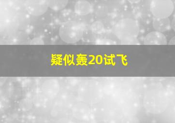 疑似轰20试飞