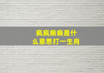 疯疯癫癫是什么意思打一生肖