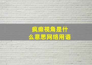 疯癫视角是什么意思网络用语