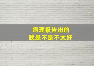 病理报告出的晚是不是不太好