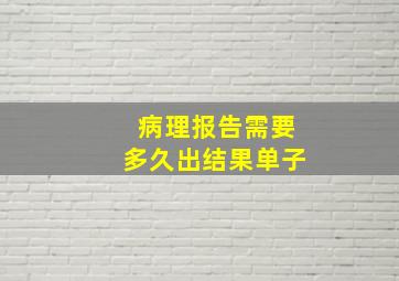 病理报告需要多久出结果单子