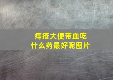 痔疮大便带血吃什么药最好呢图片