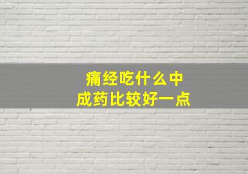 痛经吃什么中成药比较好一点