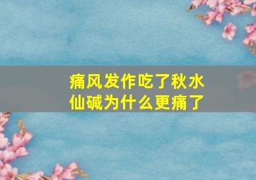 痛风发作吃了秋水仙碱为什么更痛了