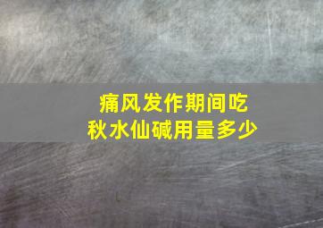 痛风发作期间吃秋水仙碱用量多少