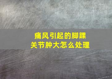 痛风引起的脚踝关节肿大怎么处理