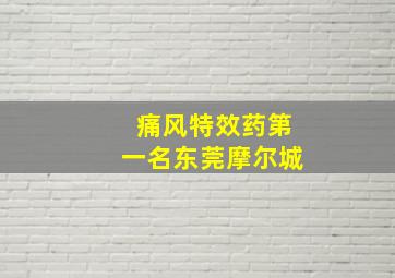 痛风特效药第一名东莞摩尔城