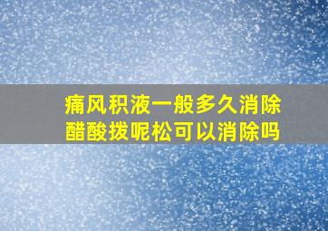 痛风积液一般多久消除醋酸拨呢松可以消除吗