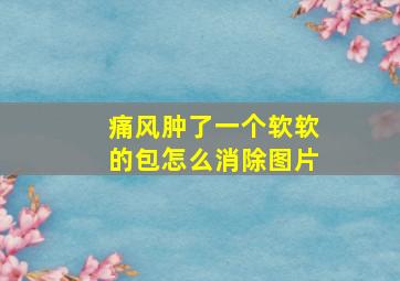 痛风肿了一个软软的包怎么消除图片