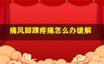 痛风脚踝疼痛怎么办缓解