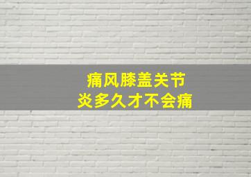 痛风膝盖关节炎多久才不会痛