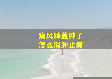 痛风膝盖肿了怎么消肿止痛