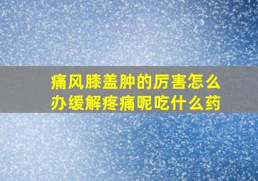 痛风膝盖肿的厉害怎么办缓解疼痛呢吃什么药