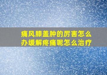 痛风膝盖肿的厉害怎么办缓解疼痛呢怎么治疗