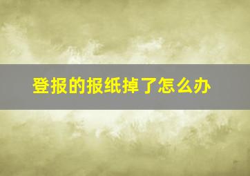 登报的报纸掉了怎么办