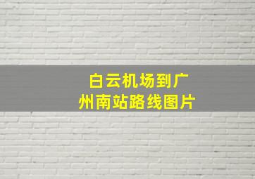 白云机场到广州南站路线图片