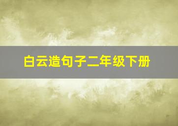 白云造句子二年级下册