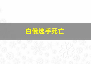 白俄选手死亡