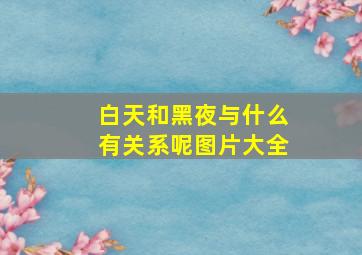 白天和黑夜与什么有关系呢图片大全