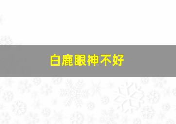 白鹿眼神不好