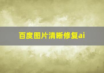 百度图片清晰修复ai