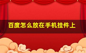 百度怎么放在手机挂件上