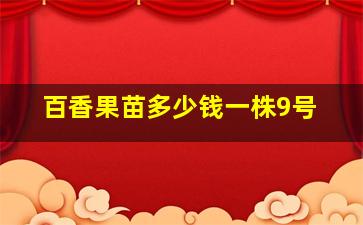 百香果苗多少钱一株9号