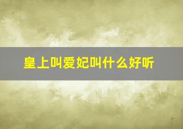 皇上叫爱妃叫什么好听