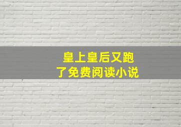 皇上皇后又跑了免费阅读小说