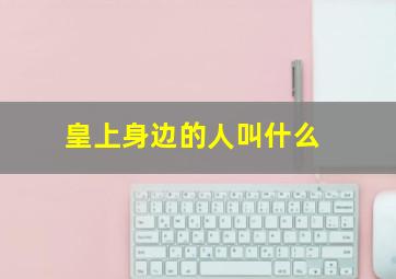 皇上身边的人叫什么