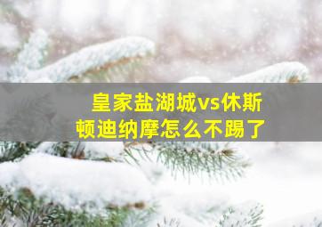 皇家盐湖城vs休斯顿迪纳摩怎么不踢了