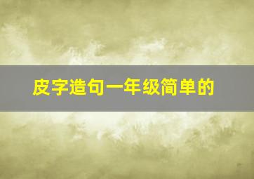 皮字造句一年级简单的