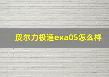 皮尔力极速exa05怎么样