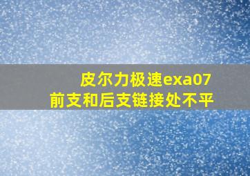 皮尔力极速exa07前支和后支链接处不平