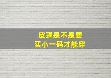 皮蓬是不是要买小一码才能穿