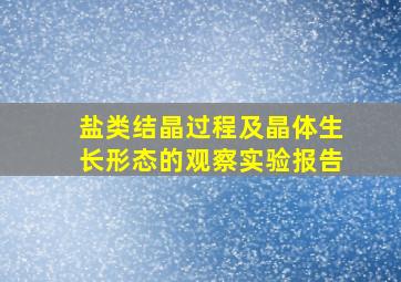 盐类结晶过程及晶体生长形态的观察实验报告