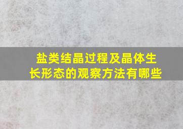 盐类结晶过程及晶体生长形态的观察方法有哪些