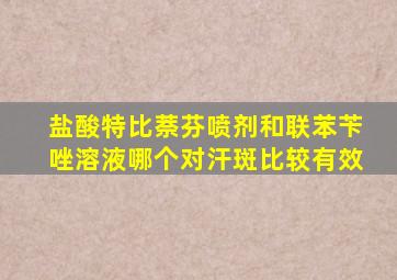 盐酸特比萘芬喷剂和联苯苄唑溶液哪个对汗斑比较有效