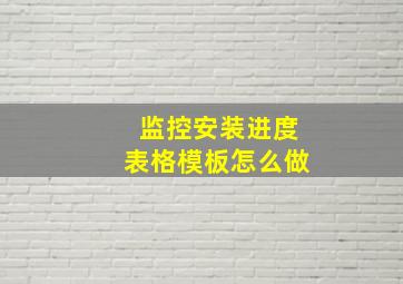 监控安装进度表格模板怎么做