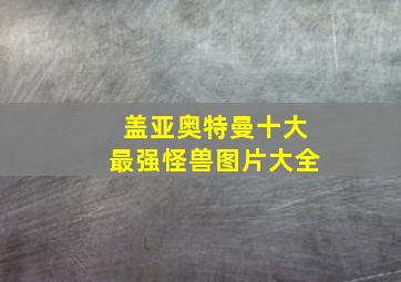 盖亚奥特曼十大最强怪兽图片大全