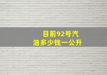 目前92号汽油多少钱一公升