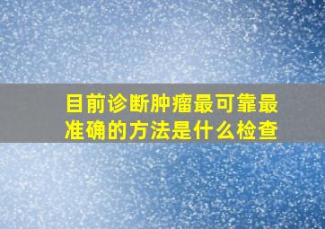 目前诊断肿瘤最可靠最准确的方法是什么检查