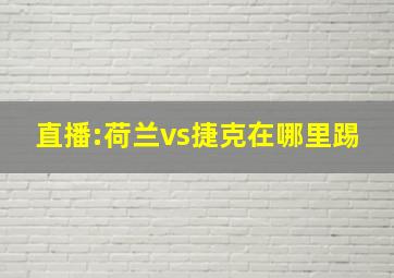 直播:荷兰vs捷克在哪里踢