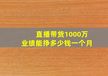 直播带货1000万业绩能挣多少钱一个月