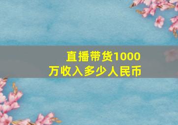 直播带货1000万收入多少人民币